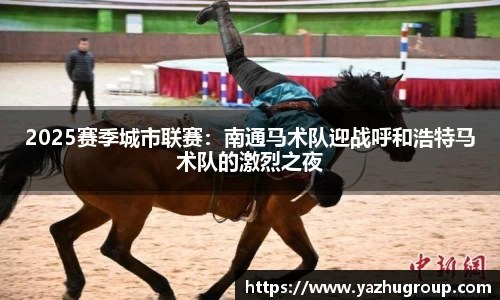 2025赛季城市联赛：南通马术队迎战呼和浩特马术队的激烈之夜