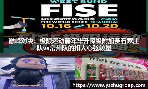 巅峰对决：极限运动嘉年华升降级附加赛石家庄队vs常州队的扣人心弦较量