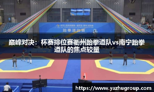 巅峰对决：杯赛排位赛衢州跆拳道队vs南宁跆拳道队的焦点较量