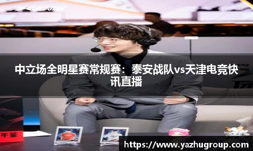 中立场全明星赛常规赛：泰安战队vs天津电竞快讯直播