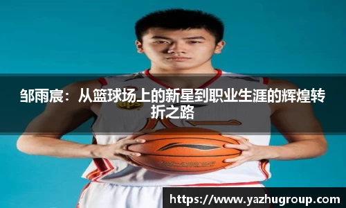 邹雨宸：从篮球场上的新星到职业生涯的辉煌转折之路
