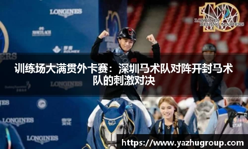 训练场大满贯外卡赛：深圳马术队对阵开封马术队的刺激对决