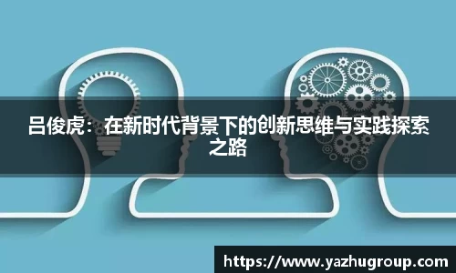 吕俊虎：在新时代背景下的创新思维与实践探索之路